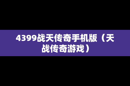 4399战天传奇手机版（天战传奇游戏）