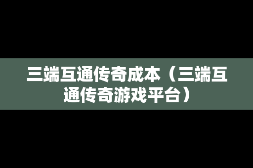 三端互通传奇成本（三端互通传奇游戏平台）