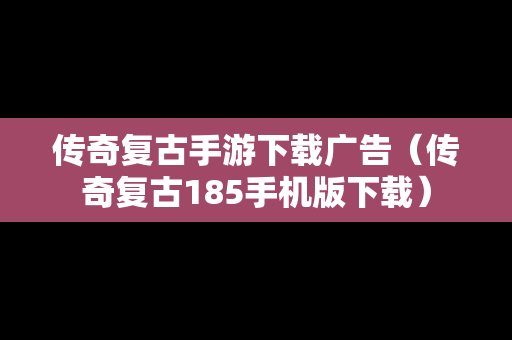 传奇复古手游下载广告（传奇复古185手机版下载）