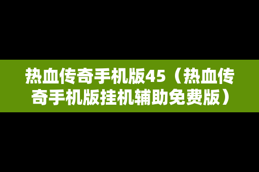 热血传奇手机版45（热血传奇手机版挂机辅助免费版）