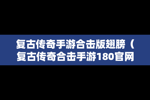 复古传奇手游合击版翅膀（复古传奇合击手游180官网）