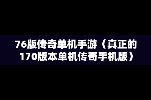 76版传奇单机手游（真正的170版本单机传奇手机版）
