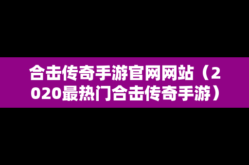 合击传奇手游官网网站（2020最热门合击传奇手游）