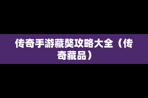 传奇手游藏獒攻略大全（传奇藏品）