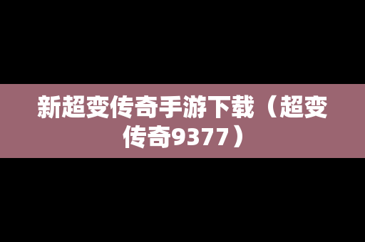 新超变传奇手游下载（超变传奇9377）