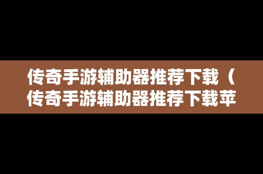 传奇手游辅助器推荐下载（传奇手游辅助器推荐下载苹果）