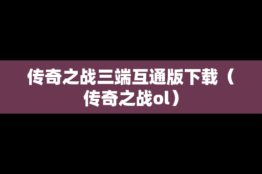 传奇之战三端互通版下载（传奇之战ol）