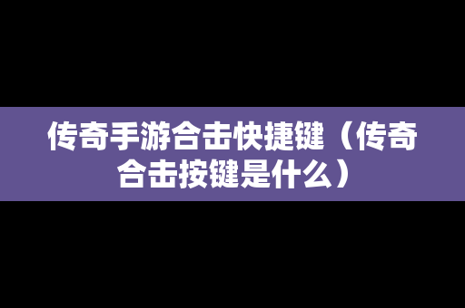 传奇手游合击快捷键（传奇合击按键是什么）