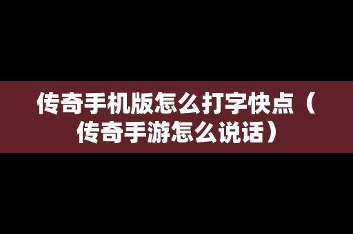 传奇手机版怎么打字快点（传奇手游怎么说话）