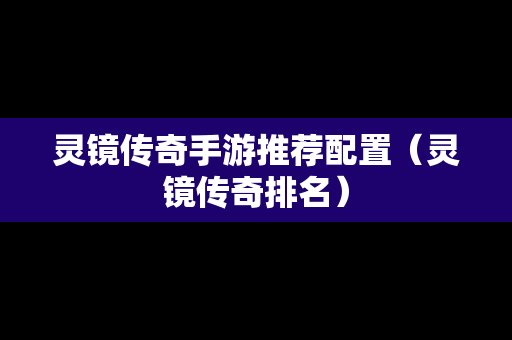 灵镜传奇手游推荐配置（灵镜传奇排名）