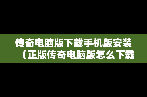 传奇电脑版下载手机版安装（正版传奇电脑版怎么下载）