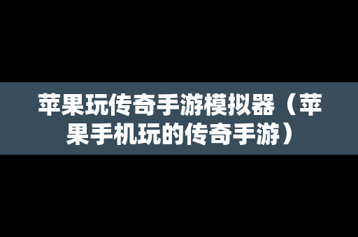 苹果玩传奇手游模拟器（苹果手机玩的传奇手游）