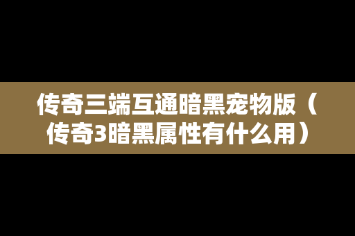 传奇三端互通暗黑宠物版（传奇3暗黑属性有什么用）