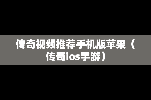 传奇视频推荐手机版苹果（传奇ios手游）