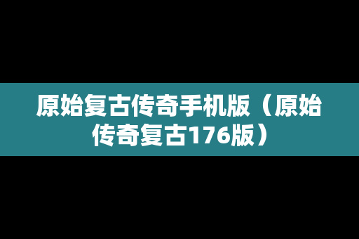 原始复古传奇手机版（原始传奇复古176版）