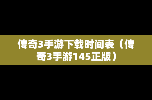 传奇3手游下载时间表（传奇3手游145正版）