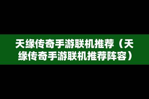 天缘传奇手游联机推荐（天缘传奇手游联机推荐阵容）