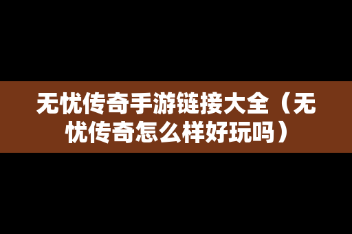 无忧传奇手游链接大全（无忧传奇怎么样好玩吗）