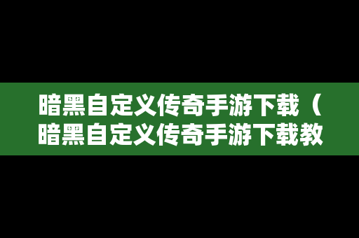 暗黑自定义传奇手游下载（暗黑自定义传奇手游下载教程）