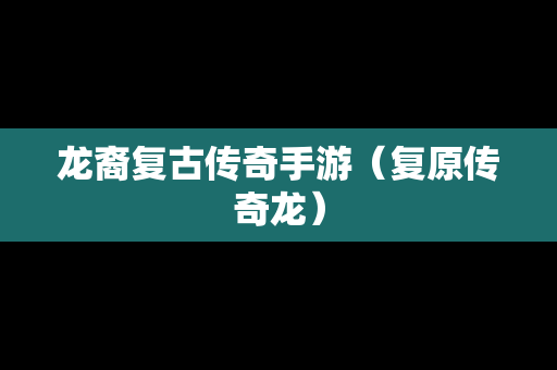 龙裔复古传奇手游（复原传奇龙）