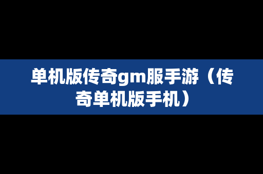 单机版传奇gm服手游（传奇单机版手机）