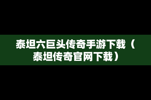 泰坦六巨头传奇手游下载（泰坦传奇官网下载）