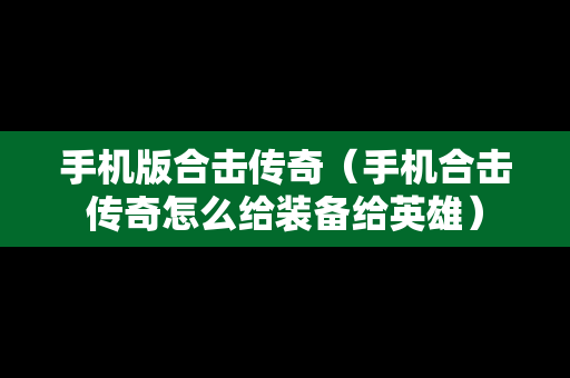 手机版合击传奇（手机合击传奇怎么给装备给英雄）