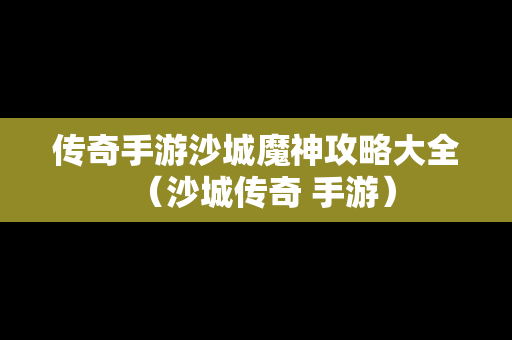 传奇手游沙城魔神攻略大全（沙城传奇 手游）