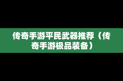 传奇手游平民武器推荐（传奇手游极品装备）