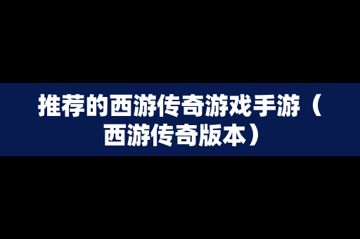 推荐的西游传奇游戏手游（西游传奇版本）