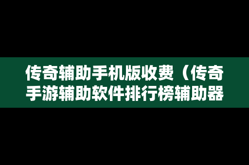 传奇辅助手机版收费（传奇手游辅助软件排行榜辅助器大全）