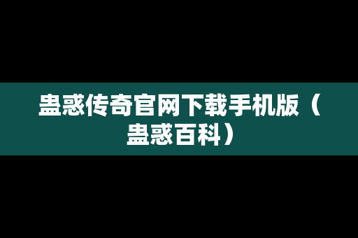 蛊惑传奇官网下载手机版（蛊惑百科）