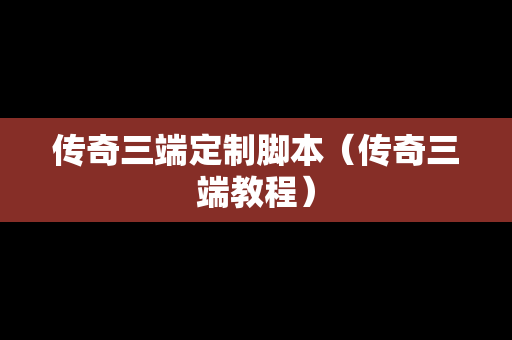 传奇三端定制脚本（传奇三端教程）