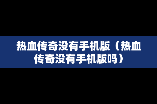 热血传奇没有手机版（热血传奇没有手机版吗）