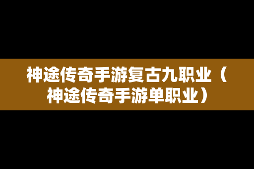 神途传奇手游复古九职业（神途传奇手游单职业）