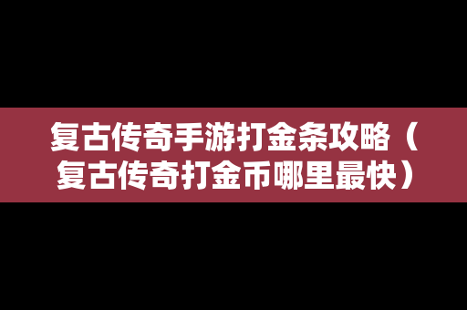复古传奇手游打金条攻略（复古传奇打金币哪里最快）
