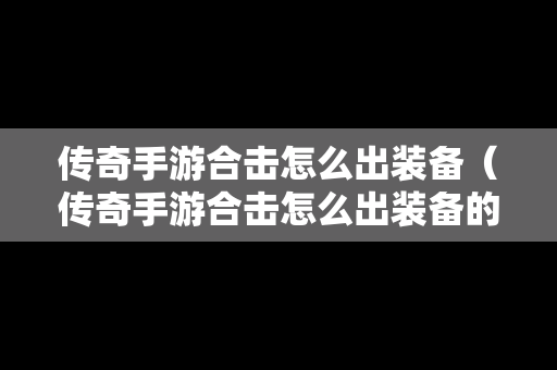 传奇手游合击怎么出装备（传奇手游合击怎么出装备的）