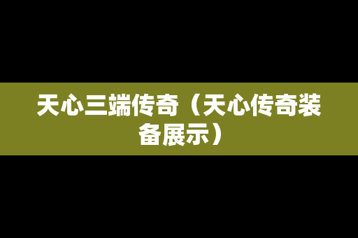 天心三端传奇（天心传奇装备展示）