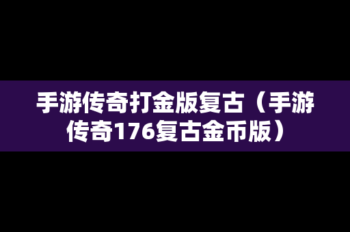 手游传奇打金版复古（手游传奇176复古金币版）