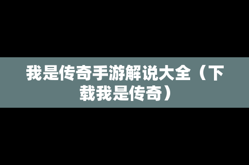 我是传奇手游解说大全（下载我是传奇）