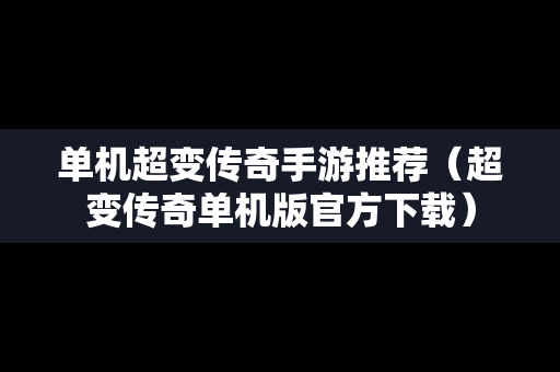 单机超变传奇手游推荐（超变传奇单机版官方下载）