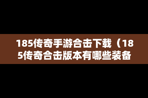 185传奇手游合击下载（185传奇合击版本有哪些装备）