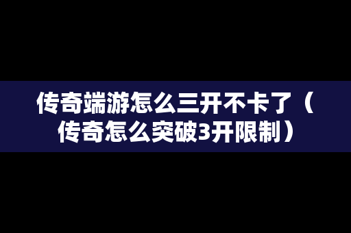 传奇端游怎么三开不卡了（传奇怎么突破3开限制）