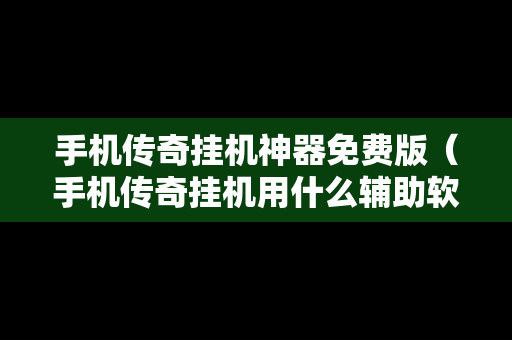 手机传奇挂机神器免费版（手机传奇挂机用什么辅助软件）