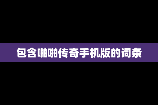 包含啪啪传奇手机版的词条