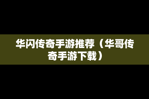 华闪传奇手游推荐（华哥传奇手游下载）