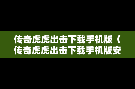 传奇虎虎出击下载手机版（传奇虎虎出击下载手机版安装）