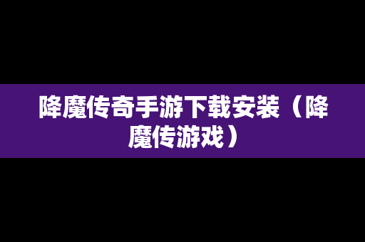 降魔传奇手游下载安装（降魔传游戏）