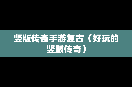 竖版传奇手游复古（好玩的竖版传奇）