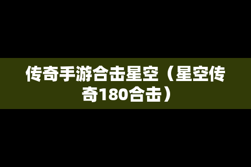 传奇手游合击星空(星空传奇180合击) 传奇手游合击星空(星空传奇180合击)